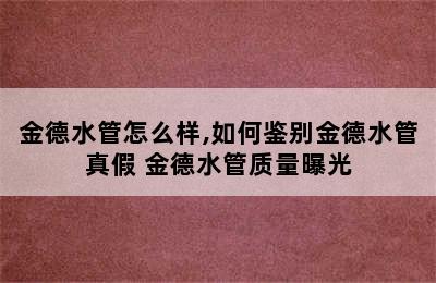 金德水管怎么样,如何鉴别金德水管真假 金德水管质量曝光